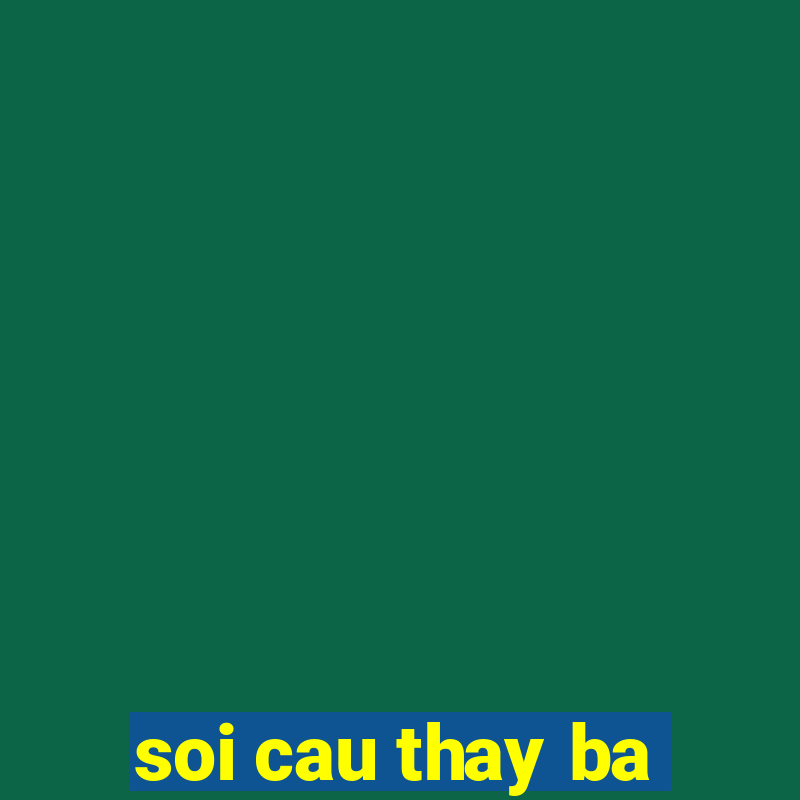 soi cau thay ba