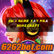 chơi game xây nhà minecraft