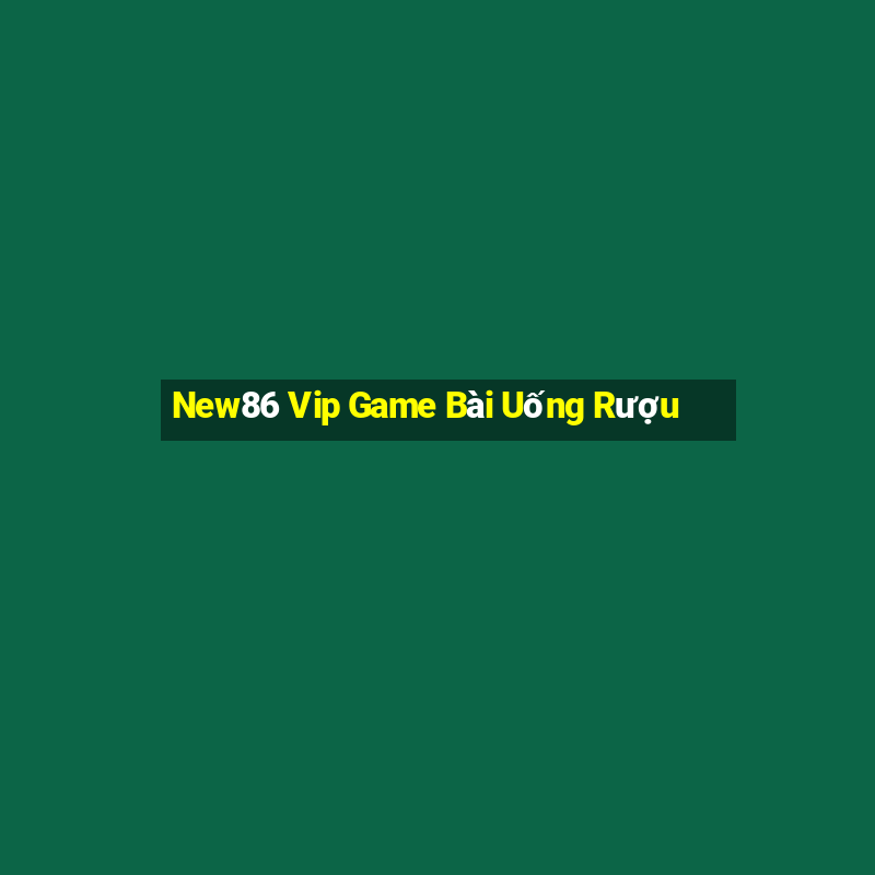 New86 Vip Game Bài Uống Rượu