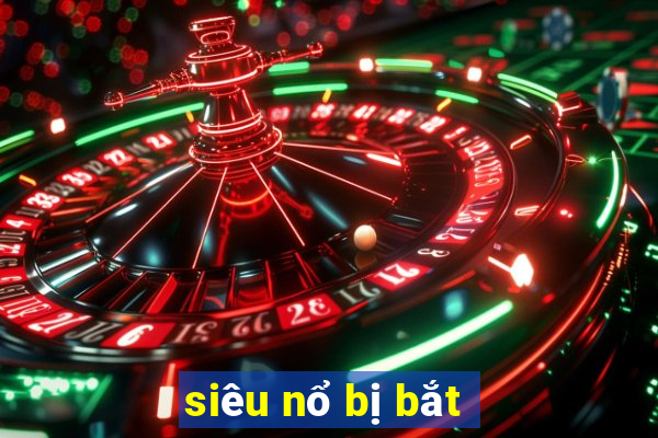 siêu nổ bị bắt