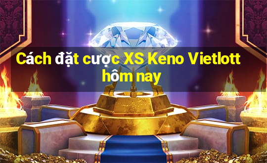 Cách đặt cược XS Keno Vietlott hôm nay