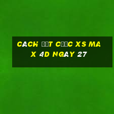 Cách đặt cược XS Max 4D ngày 27