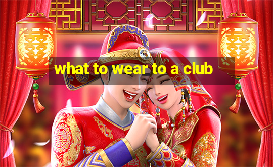 what to wear to a club