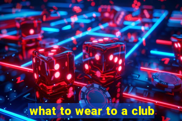 what to wear to a club