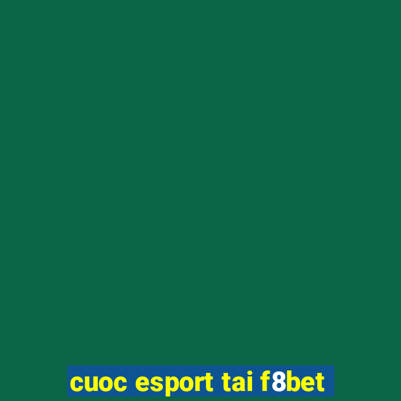 cuoc esport tai f8bet