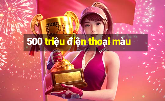 500 triệu điện thoại màu