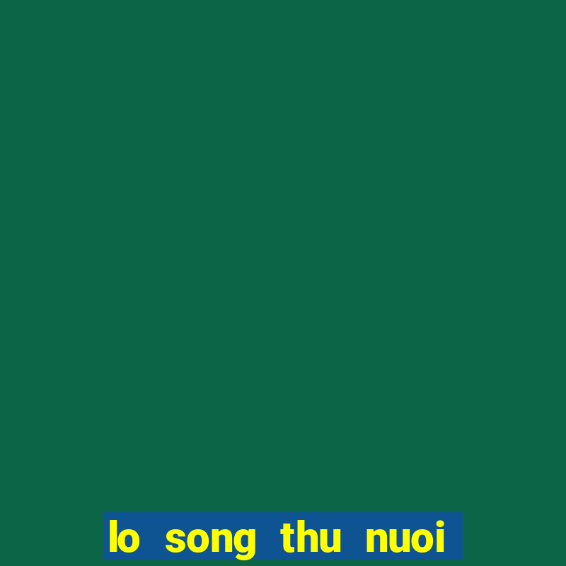 lo song thu nuoi khung 3 ngay