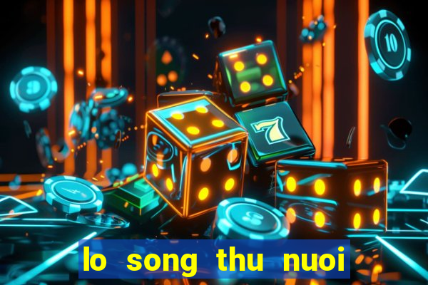 lo song thu nuoi khung 3 ngay