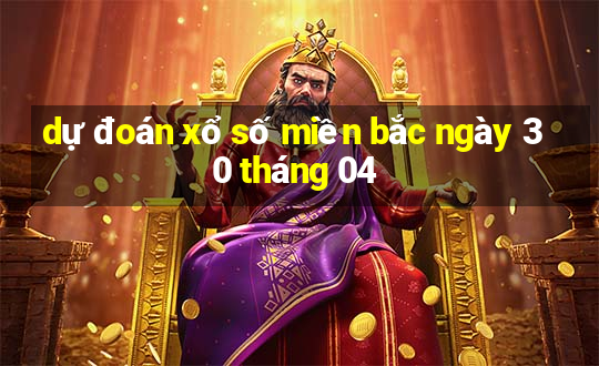 dự đoán xổ số miền bắc ngày 30 tháng 04