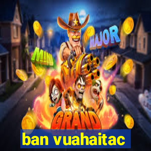 ban vuahaitac