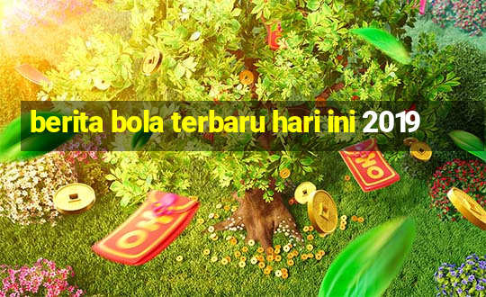 berita bola terbaru hari ini 2019