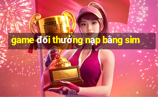 game đổi thưởng nạp bằng sim