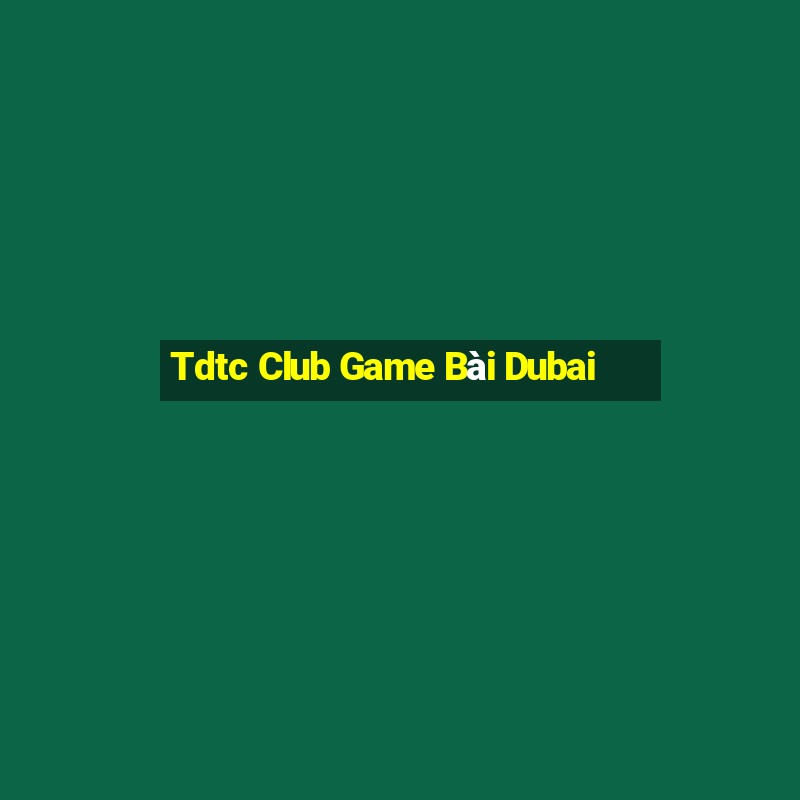 Tdtc Club Game Bài Dubai