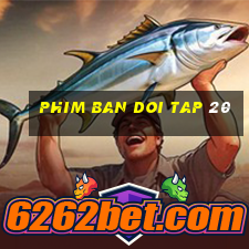 phim ban doi tap 20