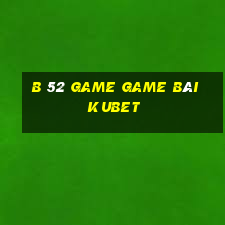 B 52 Game Game Bài Kubet