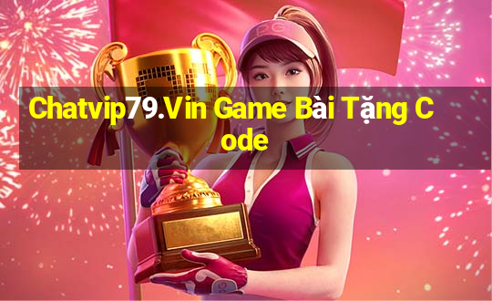 Chatvip79.Vin Game Bài Tặng Code