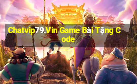 Chatvip79.Vin Game Bài Tặng Code