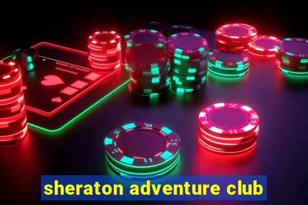 sheraton adventure club