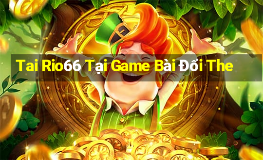 Tai Rio66 Tại Game Bài Đổi The