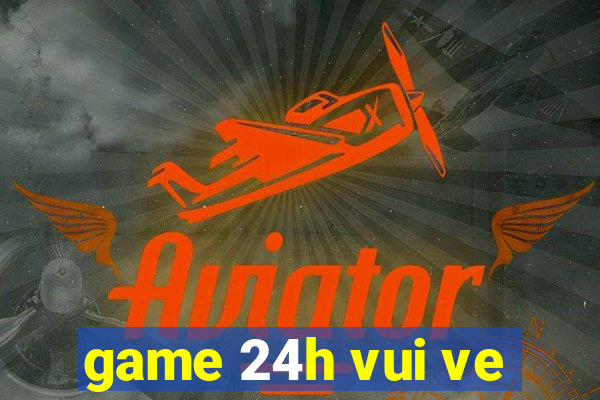 game 24h vui ve