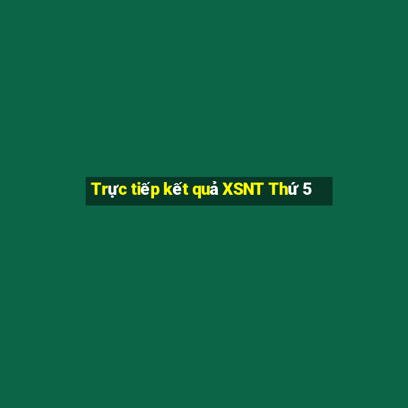 Trực tiếp kết quả XSNT Thứ 5