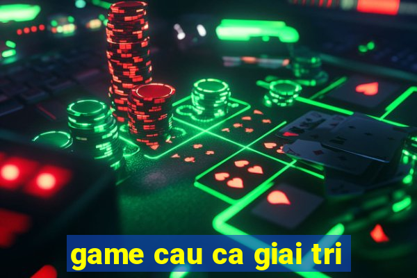 game cau ca giai tri