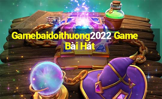 Gamebaidoithuong2022 Game Bài Hát