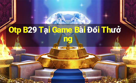 Otp B29 Tại Game Bài Đổi Thưởng