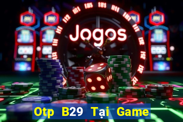 Otp B29 Tại Game Bài Đổi Thưởng