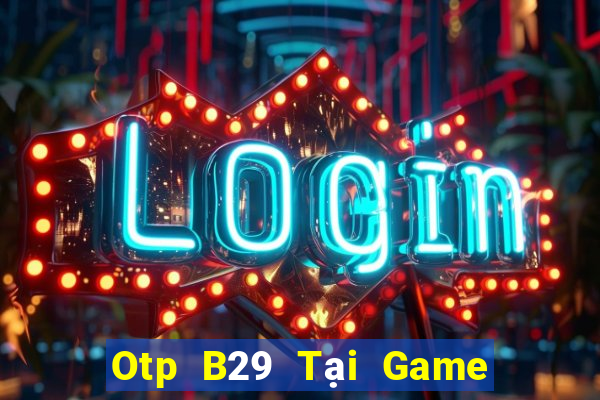 Otp B29 Tại Game Bài Đổi Thưởng