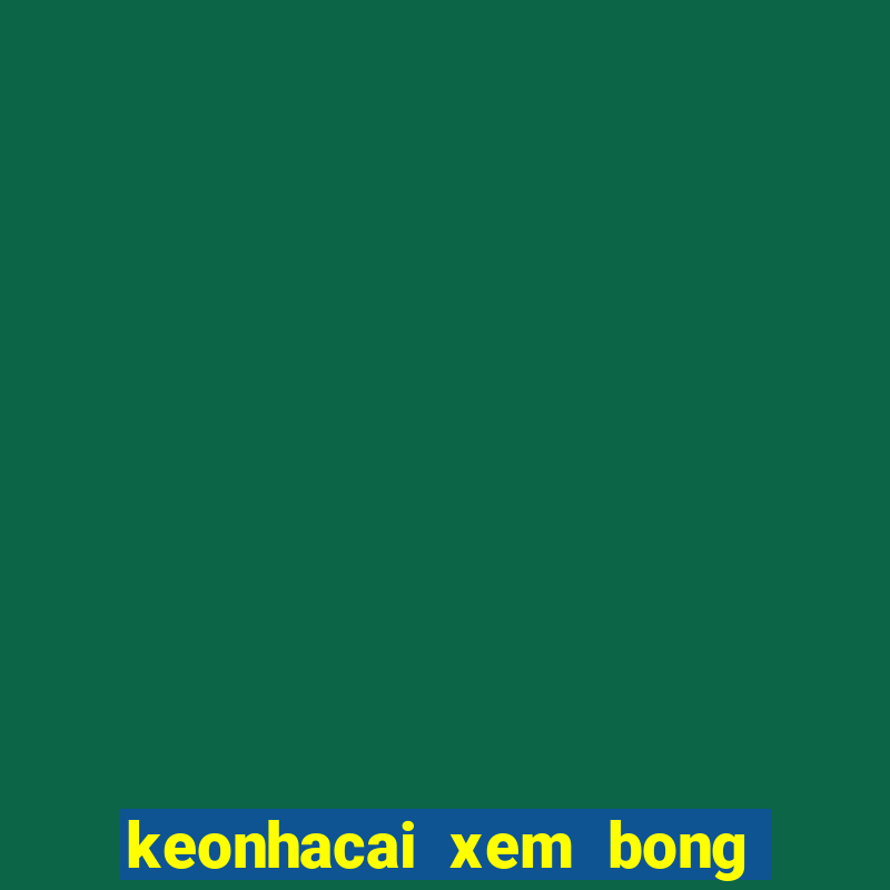 keonhacai xem bong truc tuyen