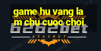 game hu vang lam chu cuoc choi