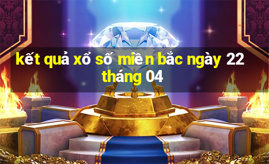 kết quả xổ số miền bắc ngày 22 tháng 04