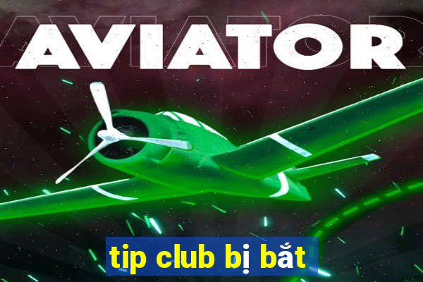 tip club bị bắt