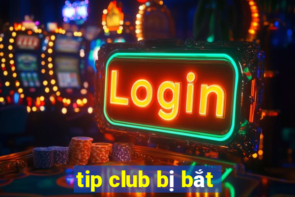 tip club bị bắt