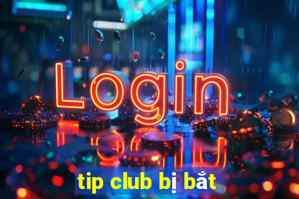 tip club bị bắt