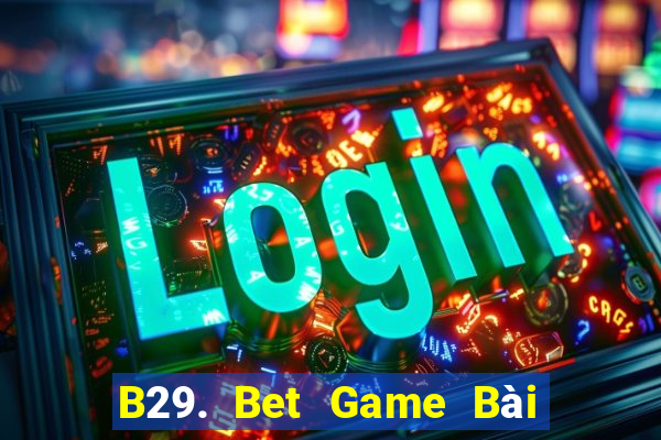 B29. Bet Game Bài Online Miễn Phí