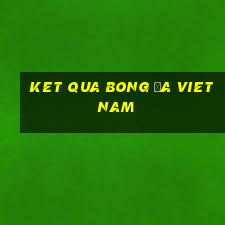 ket qua bong đa viet nam