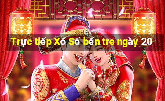 Trực tiếp Xổ Số bến tre ngày 20