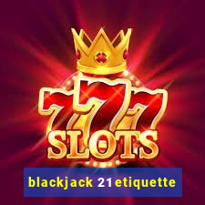 blackjack 21 etiquette