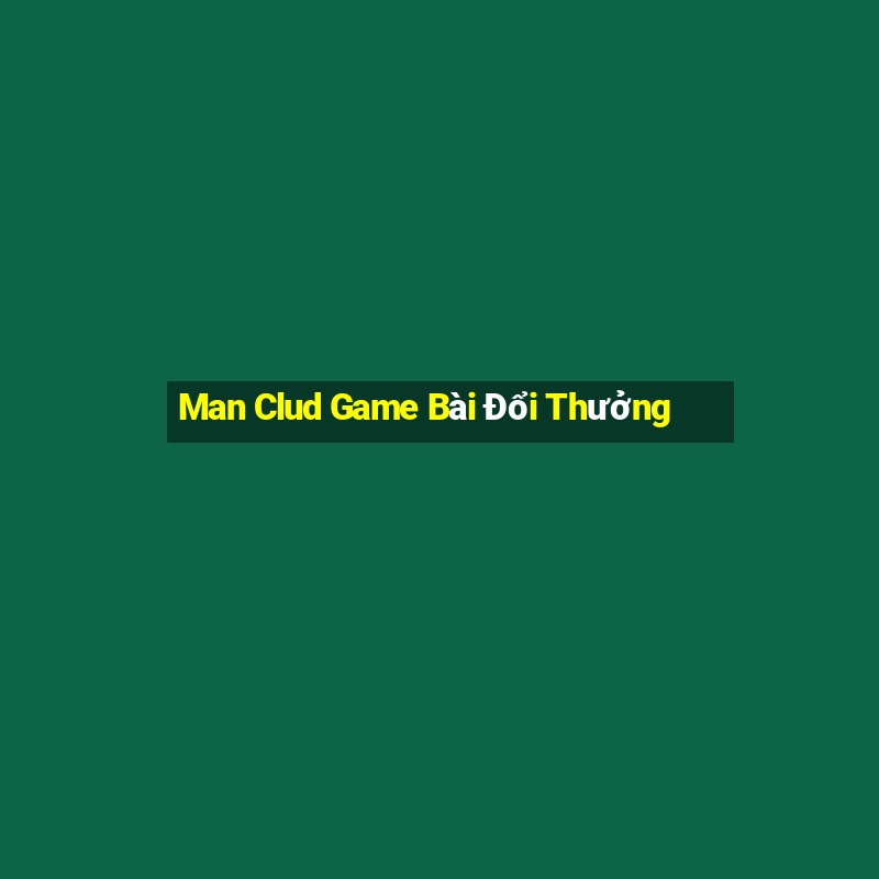 Man Clud Game Bài Đổi Thưởng