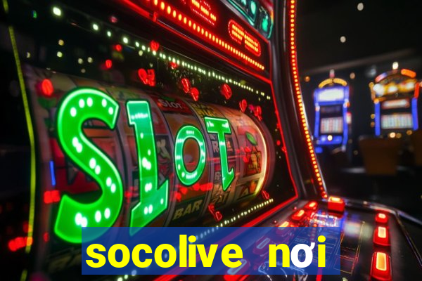 socolive nơi thăng hoa