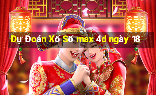 Dự Đoán Xổ Số max 4d ngày 18