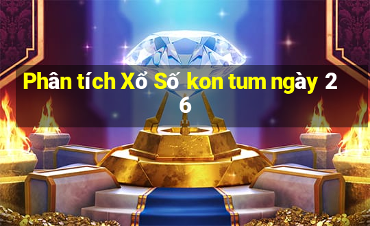 Phân tích Xổ Số kon tum ngày 26