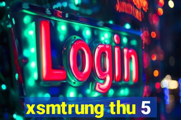 xsmtrung thu 5