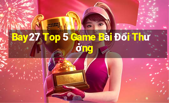 Bay27 Top 5 Game Bài Đổi Thưởng