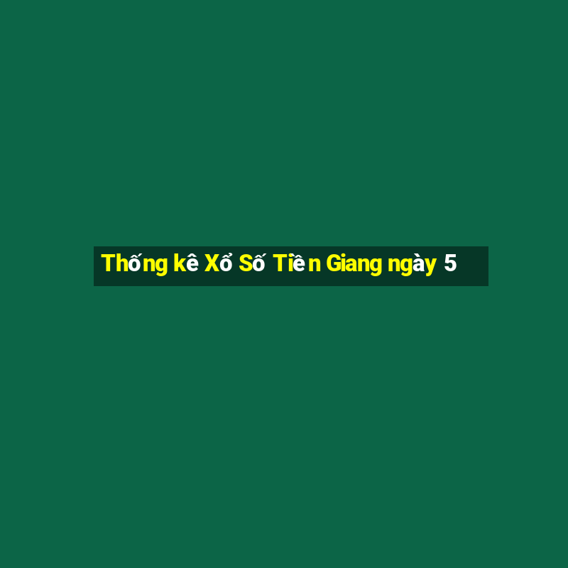 Thống kê Xổ Số Tiền Giang ngày 5