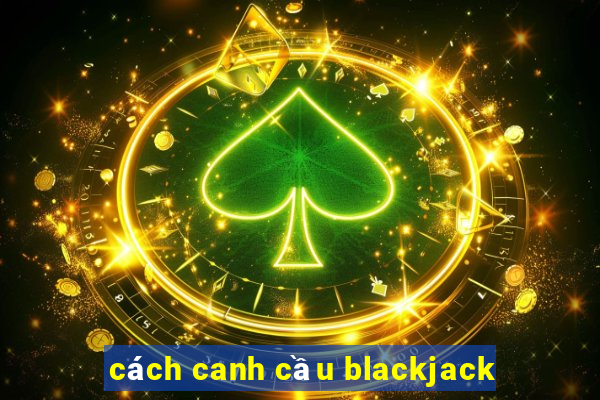 cách canh cầu blackjack