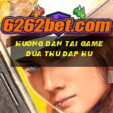 huong dan tai game dua thu dap hu