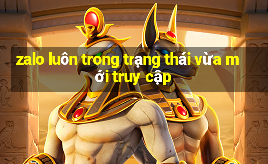 zalo luôn trong trạng thái vừa mới truy cập